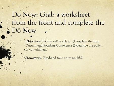 Do Now: Grab a worksheet from the front and complete the Do Now Objectives: Students will be able to... (1) explain the Iron Curtain and Potsdam Conference.