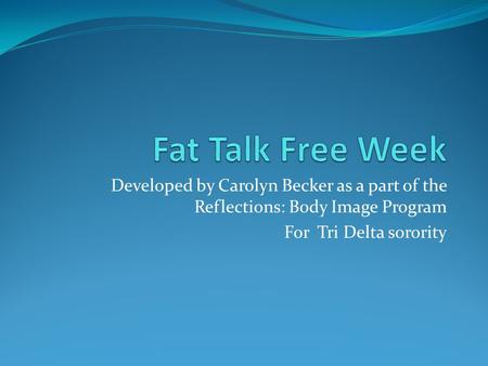 Developed by Carolyn Becker as a part of the Reflections: Body Image Program For Tri Delta sorority.