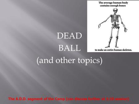 DEAD BALL (and other topics) The A.D.D. segment of the Camp (can discuss further at 1:10 session)