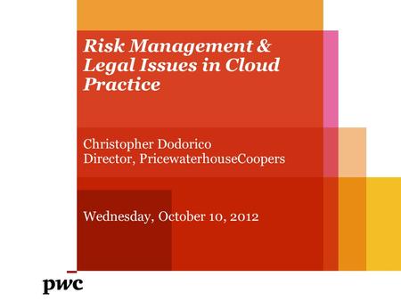 Risk Management & Legal Issues in Cloud Practice Christopher Dodorico Director, PricewaterhouseCoopers Wednesday, October 10, 2012.