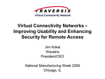 Virtual Connectivity Network Virtual Connectivity Networks – Improving Usability and Enhancing Security for Remote Access Jim Kokal Wavetrix President/CEO.