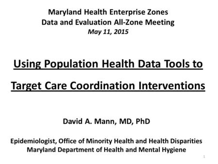 Using Population Health Data Tools to Target Care Coordination Interventions David A. Mann, MD, PhD Epidemiologist, Office of Minority Health and Health.