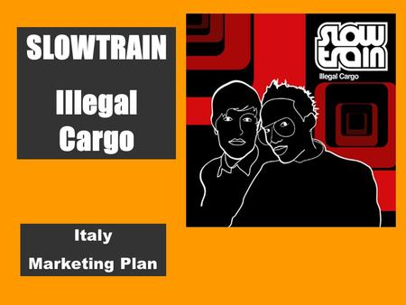 Italy Marketing Plan SLOWTRAIN Illegal Cargo. RELEASE DATE-SUPPORTS-PPDS §October 24 th 2003 § CD FORMAT PPD € 12,91.