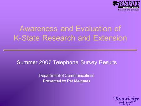 Awareness and Evaluation of K-State Research and Extension Summer 2007 Telephone Survey Results Department of Communications Presented by Pat Melgares.