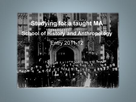 Studying for a taught MA School of History and Anthropology Entry 2011-12.