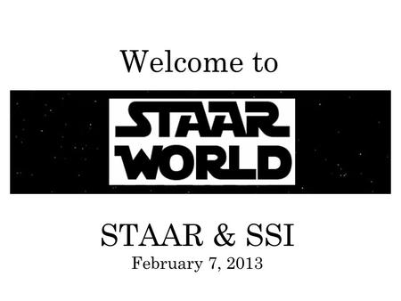 STAAR & SSI February 7, 2013 Welcome to. STAAR & SSI STAAR stands for the State of Texas Assessments of Academic Readiness STAAR is administered to students.