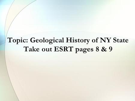 Topic: Geological History of NY State Take out ESRT pages 8 & 9.