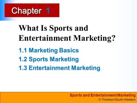 Sports and Entertainment Marketing © Thomson/South-Western ChapterChapter What Is Sports and Entertainment Marketing? 1.1 Marketing Basics 1.2 Sports Marketing.