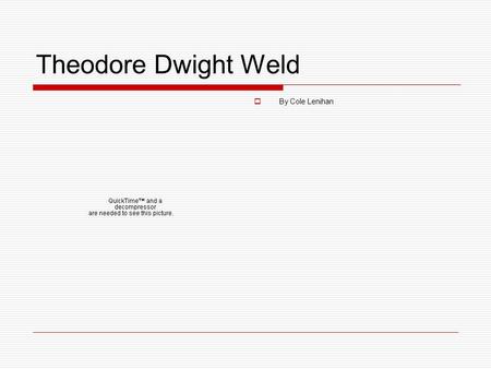 Theodore Dwight Weld  By Cole Lenihan. Personal information  Theodore Dwight Weld was born on November 23,1803 in Hampton, Connecticut. Weld was at.