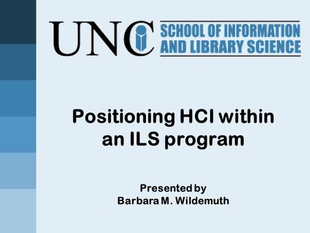 Positioning HCI within an ILS program Presented by Barbara M. Wildemuth.