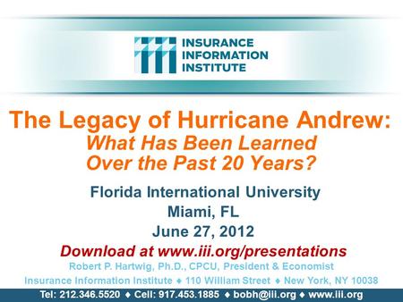 The Legacy of Hurricane Andrew: What Has Been Learned Over the Past 20 Years? Florida International University Miami, FL June 27, 2012 Download at www.iii.org/presentations.