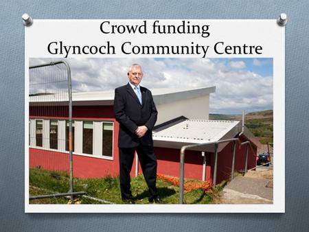 Crowd funding Glyncoch Community Centre. Glyncoch O Glyncoch is a post war council housing estate two miles north of Pontypridd in Rhondda Cynon Taff.