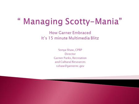 How Garner Embraced It’s 15 minute Multimedia Blitz Sonya Shaw, CPRP Director Garner Parks, Recreation and Cultural Resources