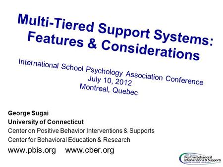 Multi-Tiered Support Systems: Features & Considerations International School Psychology Association Conference July 10, 2012 Montreal, Quebec George Sugai.