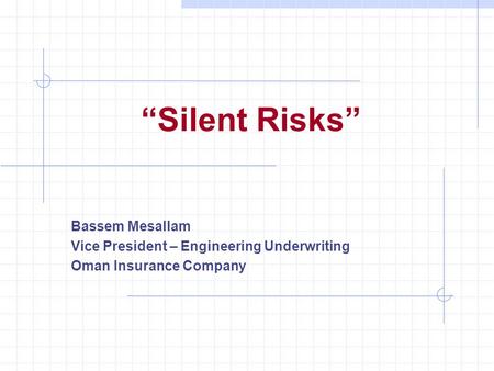 “Silent Risks” Bassem Mesallam Vice President – Engineering Underwriting Oman Insurance Company.