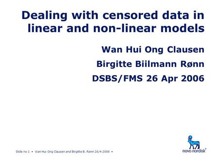 Slide no 1 Wan Hui Ong Clausen and Birgitte B. Rønn 26/4-2006 Dealing with censored data in linear and non-linear models Wan Hui Ong Clausen Birgitte Biilmann.