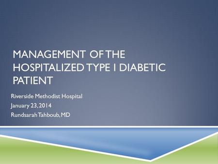 MANAGEMENT OF THE HOSPITALIZED TYPE I DIABETIC PATIENT Riverside Methodist Hospital January 23, 2014 Rundsarah Tahboub, MD.