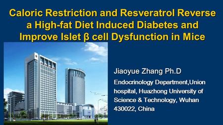 Caloric Restriction and Resveratrol Reverse a High-fat Diet Induced Diabetes and Improve Islet β cell Dysfunction in Mice Jiaoyue Zhang Ph.D Endocrinology.