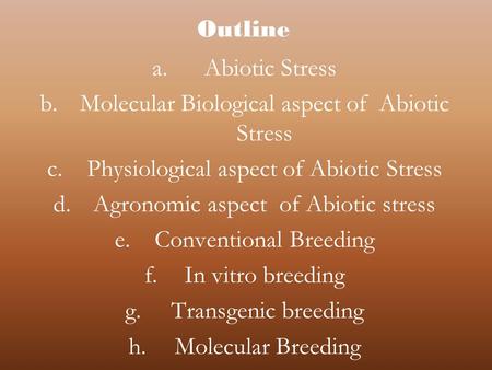 Outline a. Abiotic Stress b.Molecular Biological aspect of Abiotic Stress c.Physiological aspect of Abiotic Stress d.Agronomic aspect of Abiotic stress.