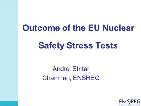 Outcome of the EU Nuclear Safety Stress Tests Andrej Stritar Chairman, ENSREG.