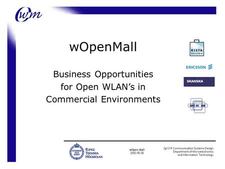 wOpenMall Business Opportunities for Open WLAN’s in Commercial Environments wOpen Mall 2002-05-28 2g1319 Communication Systems Design Department of Microelectronics.