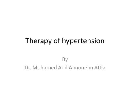 Therapy of hypertension By Dr. Mohamed Abd Almoneim Attia.