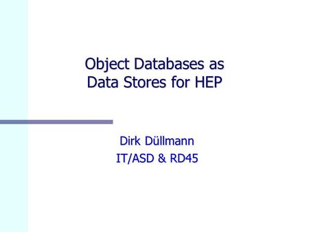 Object Databases as Data Stores for HEP Dirk Düllmann IT/ASD & RD45.