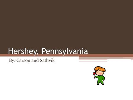 Hershey, Pennsylvania By: Carson and Sathvik. Overview Surrounded by some of America’s most productive dairy farms, Milton S. Hershey opened the world’s.