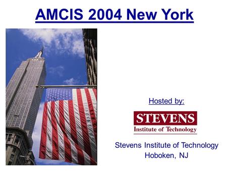 AMCIS 2004 New York Stevens Institute of Technology Hoboken, NJ Hosted by: