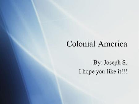 Colonial America By: Joseph S. I hope you like it!!! By: Joseph S. I hope you like it!!!