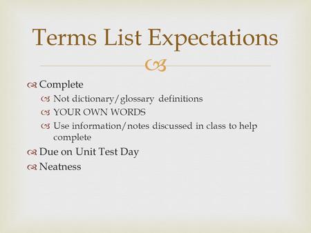   Complete  Not dictionary/glossary definitions  YOUR OWN WORDS  Use information/notes discussed in class to help complete  Due on Unit Test Day.