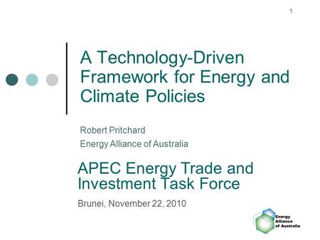 1 A Technology-Driven Framework for Energy and Climate Policies APEC Energy Trade and Investment Task Force Brunei, November 22, 2010 Robert Pritchard.