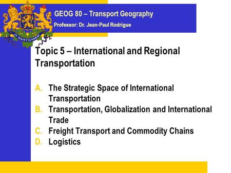 GEOG 80 – Transport Geography Professor: Dr. Jean-Paul Rodrigue Topic 5 – International and Regional Transportation A.The Strategic Space of International.