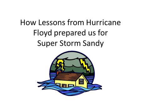 How Lessons from Hurricane Floyd prepared us for Super Storm Sandy.