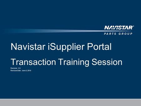 Navistar iSupplier Portal Transaction Training Session Revision: 2.0 Revision Date: June 3, 2010.