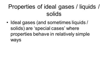 Properties of ideal gases / liquids / solids Ideal gases (and sometimes liquids / solids) are ‘special cases’ where properties behave in relatively simple.