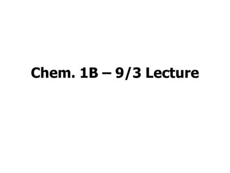 Chem. 1B – 9/3 Lecture. Announcements I Diagnostic Quiz –Should be receiving back in lab –Learn what material to review SacCT – will be set up once adding.