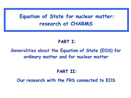 Equation of State for nuclear matter: research at CHARMS PART I: Generalities about the Equation of State (EOS) for ordinary matter and for nuclear matter.