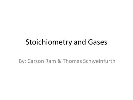 Stoichiometry and Gases By: Carson Ram & Thomas Schweinfurth.