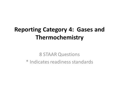 Reporting Category 4: Gases and Thermochemistry 8 STAAR Questions * Indicates readiness standards.