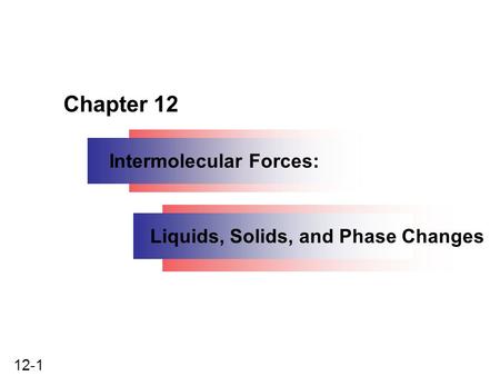 Chapter 12 Intermolecular Forces: Liquids, Solids, and Phase Changes.