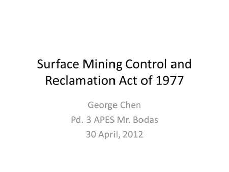 Surface Mining Control and Reclamation Act of 1977 George Chen Pd. 3 APES Mr. Bodas 30 April, 2012.