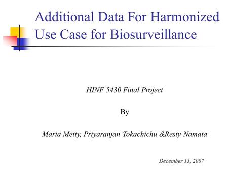 Additional Data For Harmonized Use Case for Biosurveillance HINF 5430 Final Project By Maria Metty, Priyaranjan Tokachichu &Resty Namata December 13, 2007.