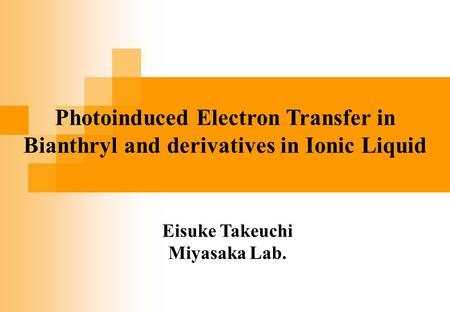 Eisuke Takeuchi Miyasaka Lab. Photoinduced Electron Transfer in Bianthryl and derivatives in Ionic Liquid.