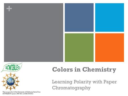 + Colors in Chemistry Learning Polarity with Paper Chromatography This is a product of the University of California Santa Cruz SCWIBLES Program; NSF GK-12.