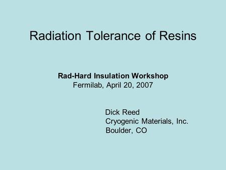 Radiation Tolerance of Resins Rad-Hard Insulation Workshop Fermilab, April 20, 2007 Dick Reed Cryogenic Materials, Inc. Boulder, CO.