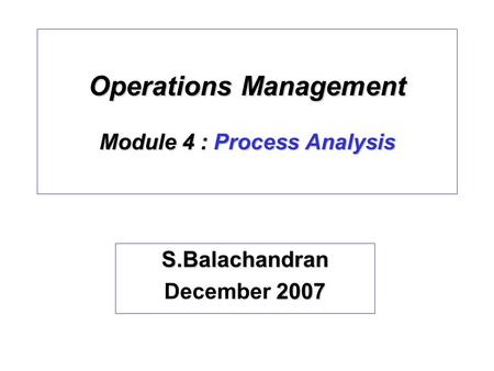 Operations Management Module 4 : Process Analysis S.Balachandran 2007 December 2007.