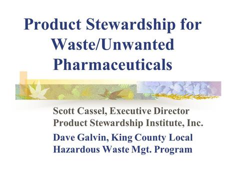 Product Stewardship for Waste/Unwanted Pharmaceuticals Scott Cassel, Executive Director Product Stewardship Institute, Inc. Dave Galvin, King County Local.