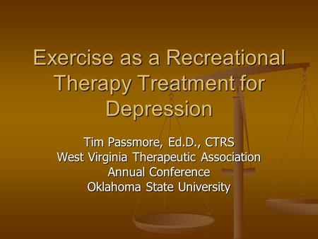 Exercise as a Recreational Therapy Treatment for Depression Tim Passmore, Ed.D., CTRS West Virginia Therapeutic Association Annual Conference Oklahoma.