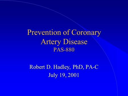 Prevention of Coronary Artery Disease PAS-880 Robert D. Hadley, PhD, PA-C July 19, 2001.